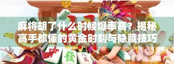 麻将胡了什么时候爆率高?揭秘高手都懂的黄金时刻与隐藏技巧! 麻将胡了什么时候爆率高?揭秘高手都懂的黄金时刻与隐藏技巧!