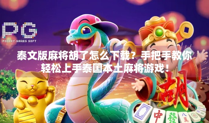 泰文版麻将胡了怎么下载?手把手教你轻松上手泰国本土麻将游戏! 泰文版麻将胡了怎么下载?手把手教你轻松上手泰国本土麻将游戏!