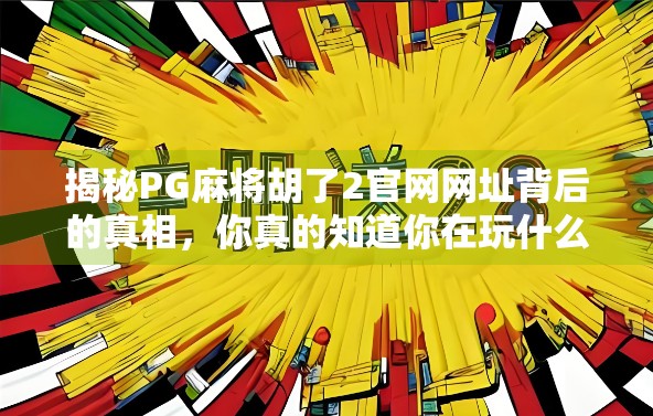 揭秘PG麻将胡了2官网网址背后的真相，你真的知道你在玩什么吗？