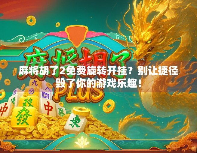 麻将胡了2免费旋转开挂?别让捷径毁了你的游戏乐趣! 麻将胡了2免费旋转开挂?别让捷径毁了你的游戏乐趣!