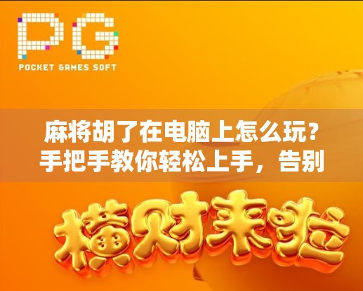 麻将胡了在电脑上怎么玩?手把手教你轻松上手,告别摸鱼也能赢! 麻将胡了在电脑上怎么玩?手把手教你轻松上手,告别摸鱼也能赢!