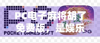 PC电子麻将胡了免费版，是娱乐神器还是成瘾陷阱？深度测评揭秘背后真相