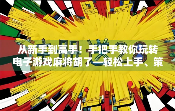 从新手到高手！手把手教你玩转电子游戏麻将胡了—轻松上手、策略制胜全攻略！