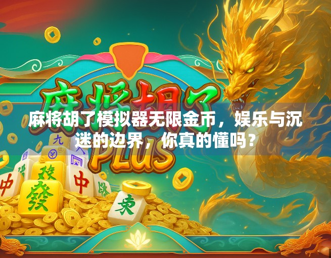 麻将胡了模拟器无限金币，娱乐与沉迷的边界，你真的懂吗？