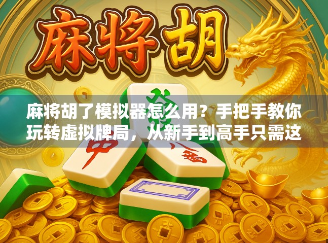 麻将胡了模拟器怎么用?手把手教你玩转虚拟牌局,从新手到高手只需这一步! 麻将胡了模拟器怎么用?手把手教你玩转虚拟牌局,从新手到高手只需这一步!
