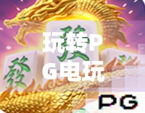 玩转PG电玩麻将胡了模拟器，从新手到高手的进阶指南，教你如何用虚拟牌局赢取真实成就感！