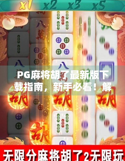 PG麻将胡了最新版下载指南，新手必看！解锁更多玩法与福利！