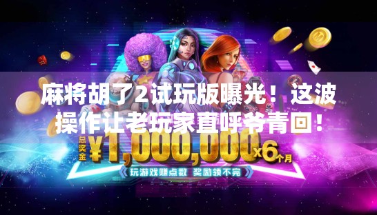 麻将胡了2试玩版曝光!这波操作让老玩家直呼爷青回! 麻将胡了2试玩版曝光!这波操作让老玩家直呼爷青回!
