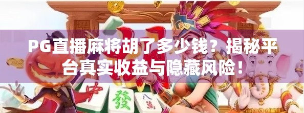 PG直播麻将胡了多少钱?揭秘平台真实收益与隐藏风险!