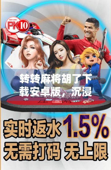 转转麻将胡了下载安卓版,沉浸式国粹体验,手机也能玩出牌桌江湖!