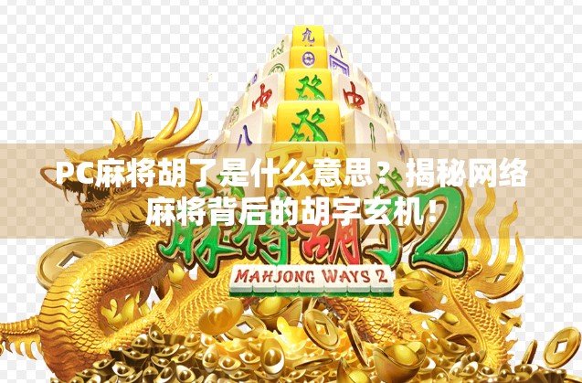 PC麻将胡了是什么意思？揭秘网络麻将背后的胡字玄机！
