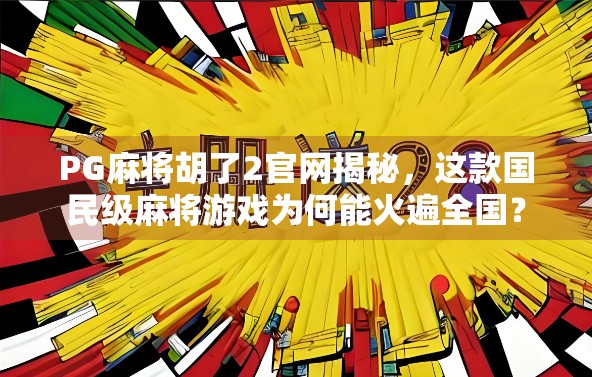 PG麻将胡了2官网揭秘,这款国民级麻将游戏为何能火遍全国? PG麻将胡了2官网揭秘,这款国民级麻将游戏为何能火遍全国?