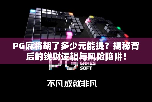 PG麻将胡了多少元能提?揭秘背后的钱财逻辑与风险陷阱!