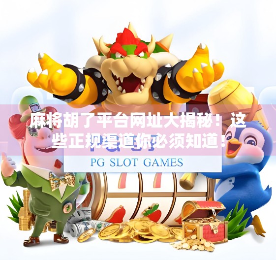 麻将胡了平台网址大揭秘！这些正规渠道你必须知道！