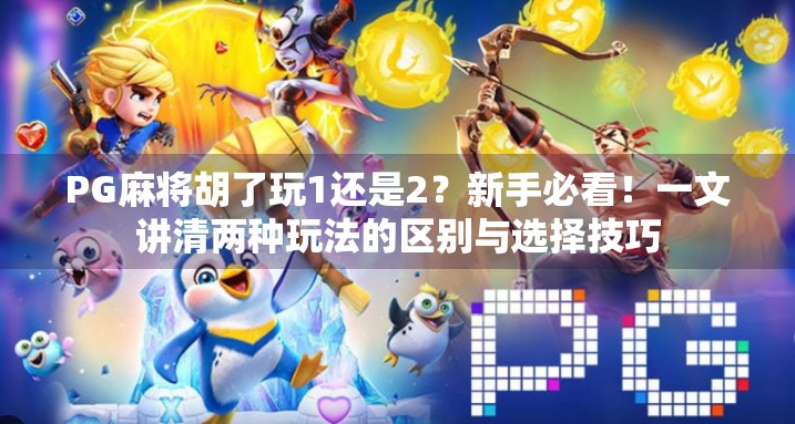 PG麻将胡了玩1还是2?新手必看!一文讲清两种玩法的区别与选择技巧 PG麻将胡了玩1还是2?新手必看!一文讲清两种玩法的区别与选择技巧