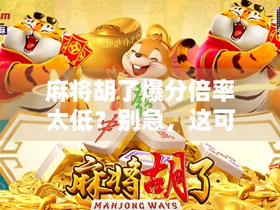 麻将胡了爆分倍率太低？别急，这可能是你没搞懂的隐藏规则！