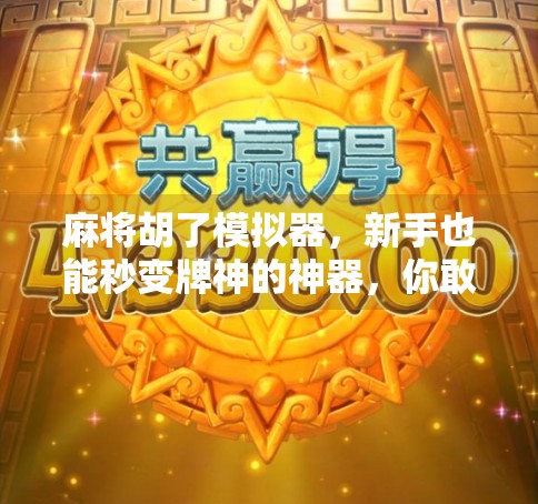 麻将胡了模拟器,新手也能秒变牌神的神器,你敢信? 麻将胡了模拟器,新手也能秒变牌神的神器,你敢信?