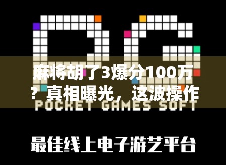 麻将胡了3爆分100万?真相曝光,这波操作,有人赢麻了,有人亏疯了! 麻将胡了3爆分100万?真相曝光,这波操作,有人赢麻了,有人亏疯了!