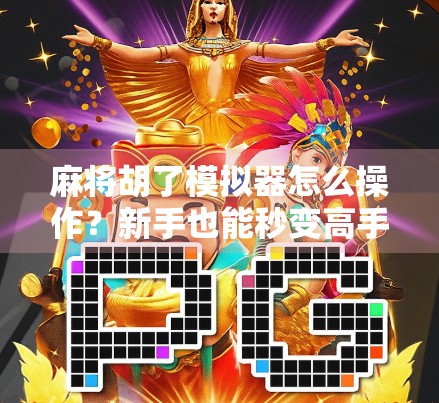 麻将胡了模拟器怎么操作?新手也能秒变高手的玩法全攻略! 麻将胡了模拟器怎么操作?新手也能秒变高手的玩法全攻略!