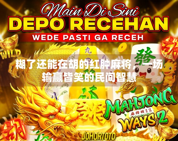 糊了还能在胡的红肿麻将,一场输赢皆笑的民间智慧 糊了还能在胡的红肿麻将,一场输赢皆笑的民间智慧