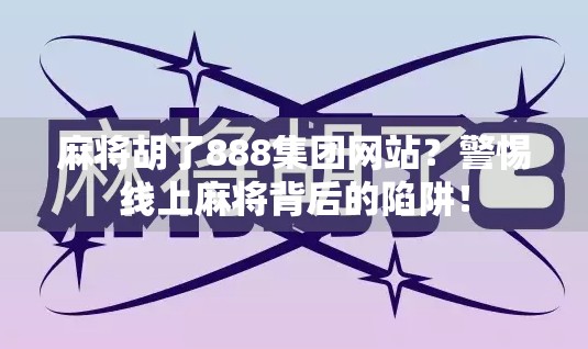 麻将胡了888集团网站?警惕线上麻将背后的陷阱! 麻将胡了888集团网站?警惕线上麻将背后的陷阱!