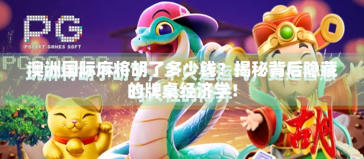 澳洲国际麻将胡了多少钱?揭秘背后隐藏的牌桌经济学!