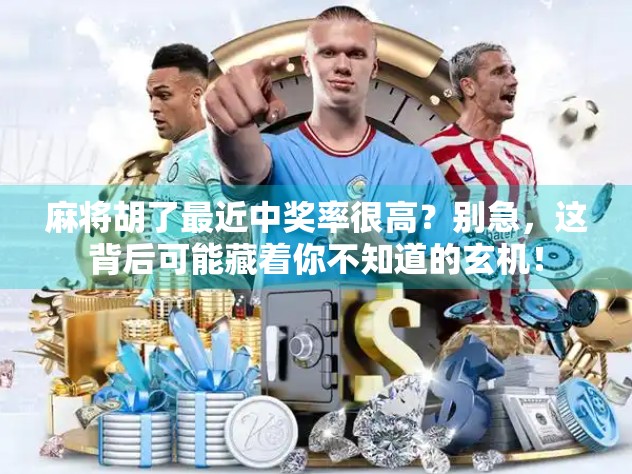 麻将胡了最近中奖率很高?别急,这背后可能藏着你不知道的玄机!