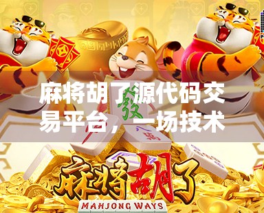 麻将胡了源代码交易平台,一场技术与风险的博弈