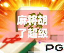 麻将胡了超级巨奖怎么玩?揭秘隐藏玩法与稳赢技巧,新手也能轻松上手!