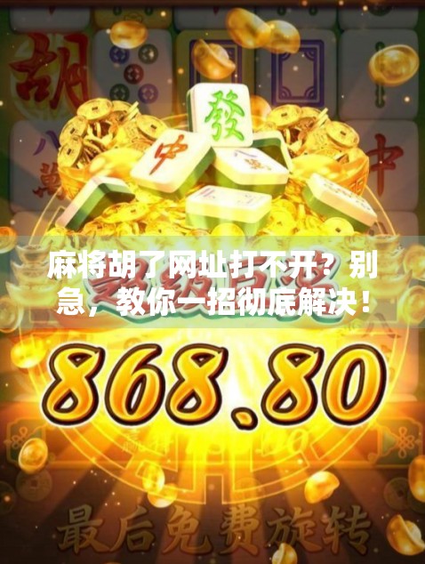 麻将胡了网址打不开?别急,教你一招彻底解决!