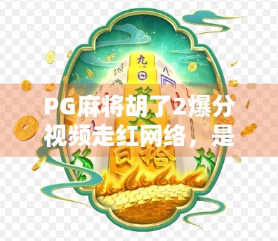 PG麻将胡了2爆分视频走红网络,是作弊还是技术流?我们拆解背后真相!