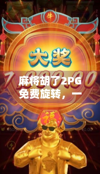 麻将胡了2PG免费旋转,一款让玩家欲罢不能的指尖博弈新宠!