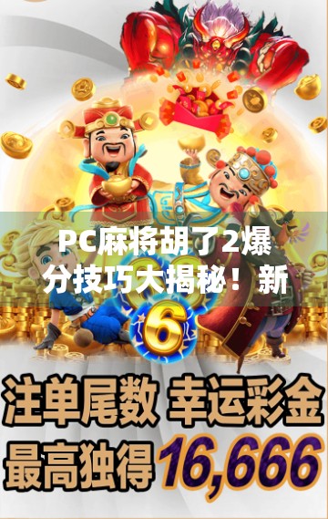 PC麻将胡了2爆分技巧大揭秘！新手也能秒变高手，轻松赢到手软！