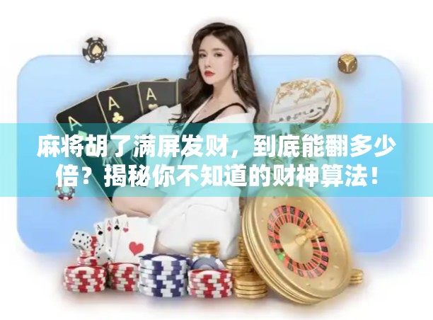 麻将胡了满屏发财,到底能翻多少倍?揭秘你不知道的财神算法! 麻将胡了满屏发财,到底能翻多少倍?揭秘你不知道的财神算法!