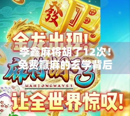 李鑫麻将胡了12次！免费赢麻的玄学背后，藏着普通人逆袭的真相！