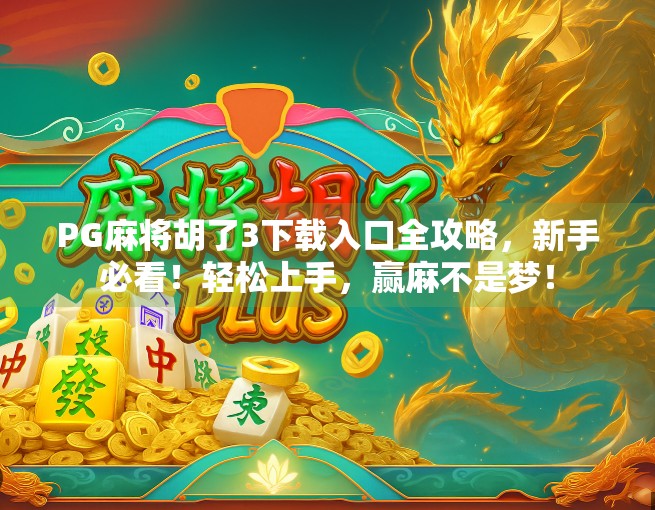 PG麻将胡了3下载入口全攻略，新手必看！轻松上手，赢麻不是梦！