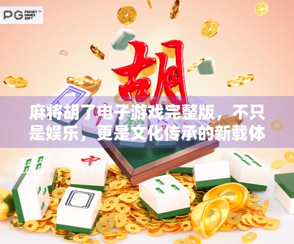 麻将胡了电子游戏完整版，不只是娱乐，更是文化传承的新载体