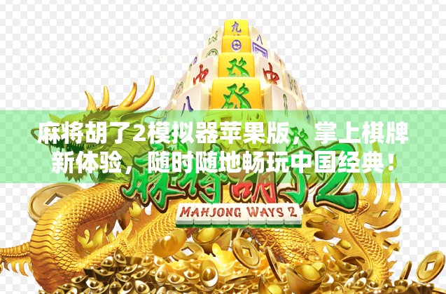 麻将胡了2模拟器苹果版，掌上棋牌新体验，随时随地畅玩中国经典！