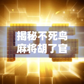 揭秘不死鸟麻将胡了官网入口，是娱乐神器还是陷阱？深度测评告诉你真相！