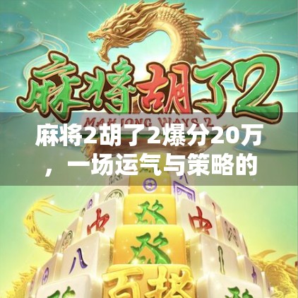 麻将2胡了2爆分20万，一场运气与策略的极限狂欢，普通人也能逆袭的奇迹时刻！