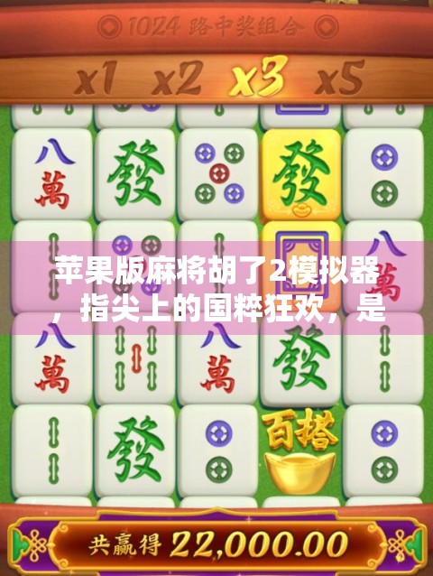 苹果版麻将胡了2模拟器，指尖上的国粹狂欢，是娱乐还是上头陷阱？