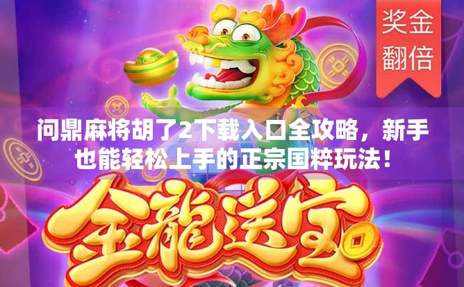 问鼎麻将胡了2下载入口全攻略，新手也能轻松上手的正宗国粹玩法！