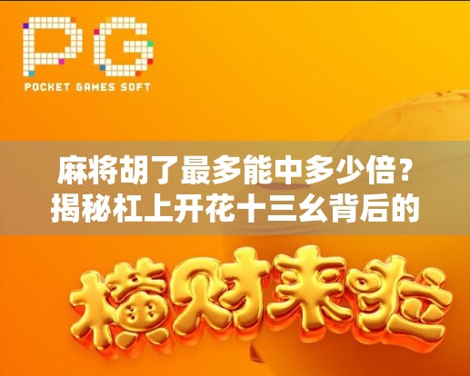 麻将胡了最多能中多少倍？揭秘杠上开花十三幺背后的疯狂倍数！