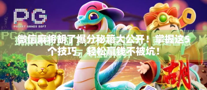 微信麻将胡了爆分秘籍大公开！掌握这5个技巧，轻松赢钱不被坑！