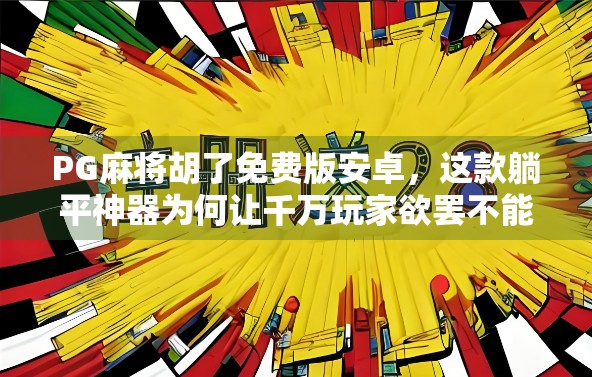 PG麻将胡了免费版安卓,这款躺平神器为何让千万玩家欲罢不能? PG麻将胡了免费版安卓,这款躺平神器为何让千万玩家欲罢不能?