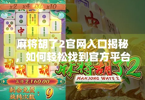 麻将胡了2官网入口揭秘，如何轻松找到官方平台，畅玩经典国粹！