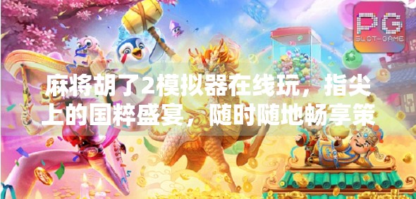 麻将胡了2模拟器在线玩，指尖上的国粹盛宴，随时随地畅享策略博弈！