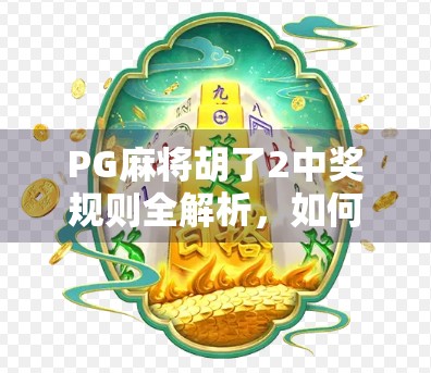 PG麻将胡了2中奖规则全解析，如何在娱乐中稳赚不赔？