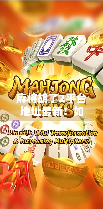 麻将胡了2平台地址最新!如何安全下载、避免诈骗?一文说清!