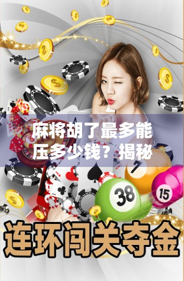 麻将胡了最多能压多少钱？揭秘赌桌背后的极限与风险！